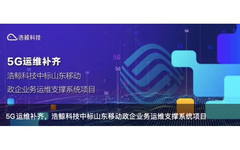 5G運維補（bǔ）齊，国产亚洲熟妇在线视频科技中標山東移動政企業務運維支撐係（xì）統項目