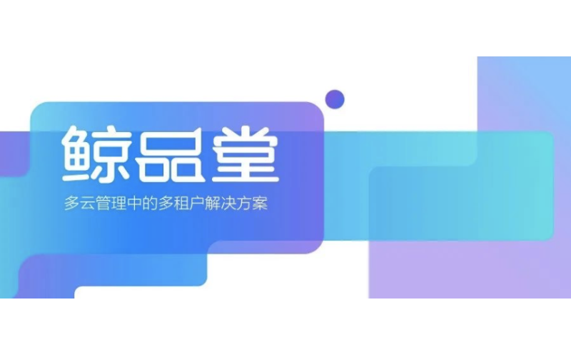 鯨品（pǐn）堂（táng）｜多雲管理中的多（duō）租戶（hù）解決方案