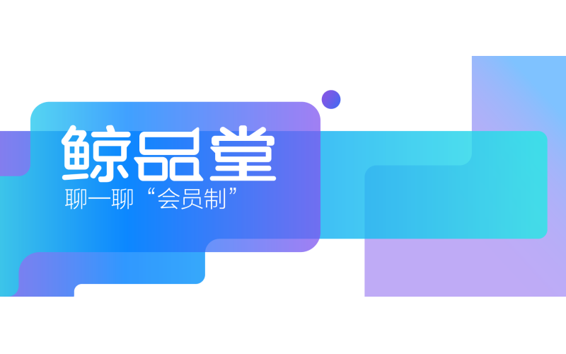 鯨（jīng）品堂（táng）｜聊一聊“會員製”