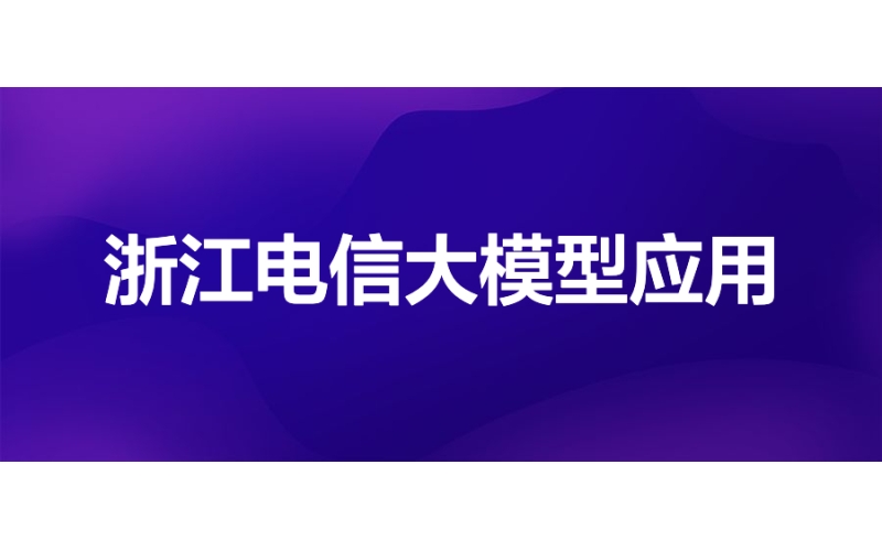 浙江電信：輕量化AI開發（fā）建模平台大模型（xíng）應用實踐（jiàn）